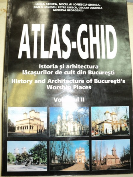 ATLAS-GHID.ISTORIA SI ARHITECTURA LACASURILOR DE CULT DIN BUCURESTI-NECULAI IONESCU-GHINEA  VOL 2 : BISERICI ORTODOXE  2000