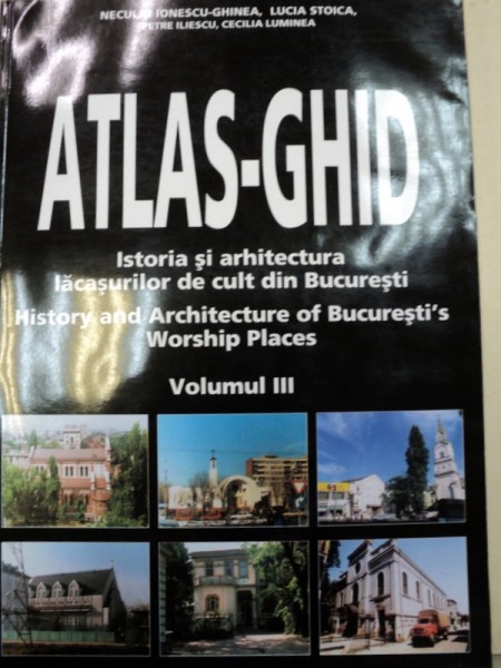 ATLAS-GHID.ISTORIA SI ARHITECTURA LACASURILOR DE CULT DIN BUCURESTI-NECULAI IONESCU-GHINEA  VOL 3  1992