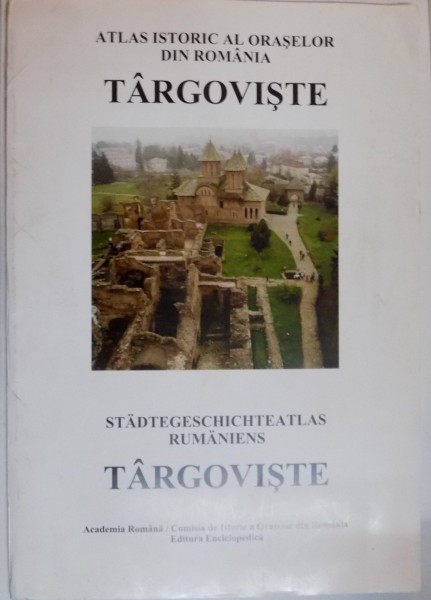 ATLAS ISTORIC AL ORASELOR DIN ROMANIA, TARGOVISTE, EDITIE BILINGVA ROMANA-GERMANA, VOL. V, SERIA B, FASCICULA 1, 2006