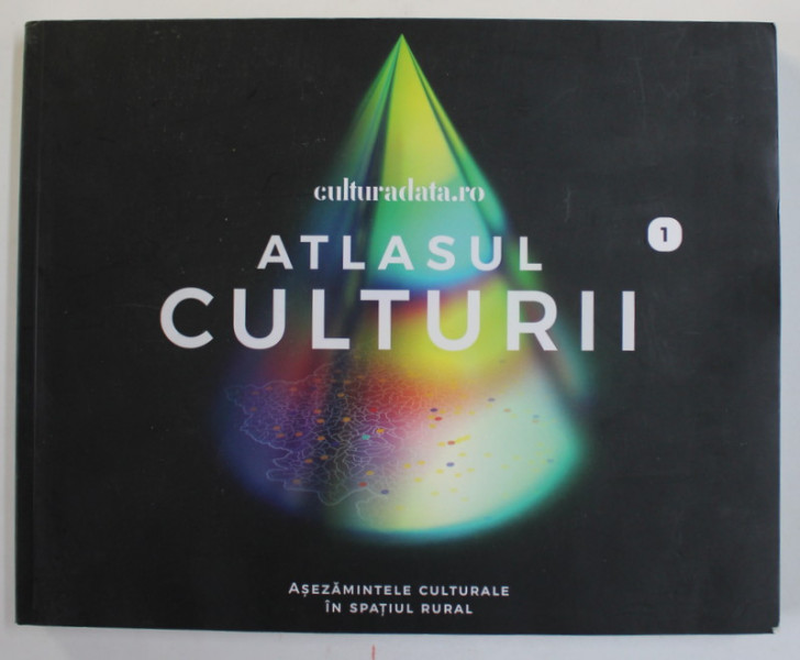 ATLASUL CULTURII , EDITIA 1 : ASEZAMINTELE CULTURALE IN SPATIUL RURAL ,  coordonator CARMEN CROITORU , 2020