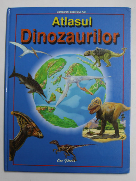 ATLASUL DINOZAURILOR - CARTOGRAFII SECOLULUI XXI , text de STEVE PARKER , ilustratii de  PETER DAVIS SCOTT si GERY HINCKS , 2007