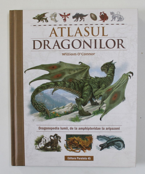 ATLASUL DRAGONILOR de WILLIAM O . CONNOR - DRAGONOPEDIA LUMII , DE LA AMPHIPTERIDAE LA ARIPAZONI , 2018