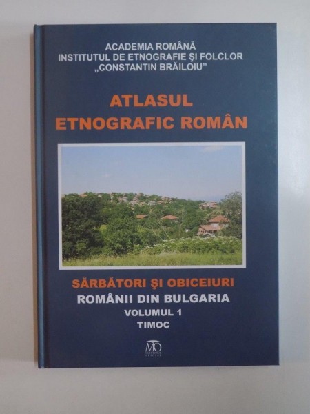 ATLASUL ETNOGRAFIC ROMAN , SARBATORI SI OBICEIURI , ROMANII DIN BULGARIA, TIMOC  VOL I COORDONATOR EMIL TIRCOMNICU 2011