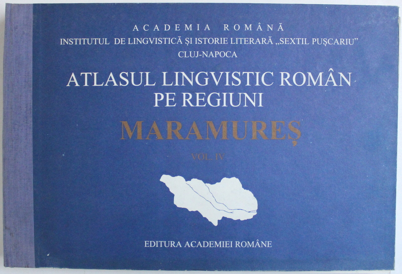 ATLASUL LINGVISTIC ROMAN PE REGIUNI  - MARAMURES , VOL. IV de PETRU NEIESCU ...IONEL STAN , 1997