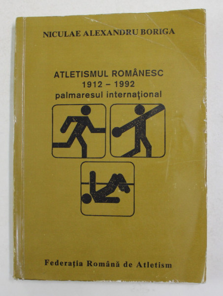 ATLETISMUL ROMANESC 1912 - 1992 PALMARESUL INTERNATIONAL de  NICULAE ALEXANDRU BORIGA