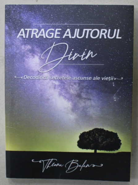 ATRAGE AJUTORUL DIVIN , DECODIFICA SECRETELE ASCUNSE ALE VIETII de THEONA BALAN , 2019
