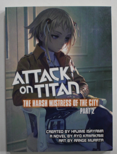 ATTACK ON TITAN . THE HARSH MISTRESS OF THE CITY , PART 2 by HAJIME ISAYAMA ,  RYO KAWAKAMI , art by RANGE MURATA , 2015