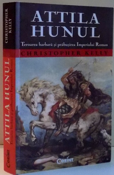 ATTILA HUNUL, TEROAREA BARBARA SI PRABUSIREA IMPERIUL ROMAN de CHRISTOPHER KELLY , 2012