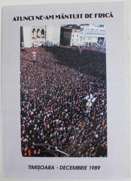 ATUNCI NE-AM MANTUIT DE FRICA , TIMISOARA - DECEMBRIE 1989, conceptia si textele de IOSIF COSTINAS , ANII '90 , TEXT IN ROMANA SI ENGLEZA