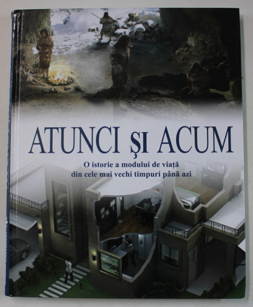 ATUNCI SI ACUM  , O ISTORIE A MODULUI DE VIATA DIN CELE MAI VECHI TIMPURI PANA AZI , 2013