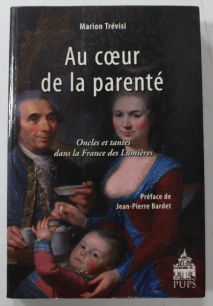 AU COEUR DE LA PARENTE , ONCLES ET TANTES DANS LA FRANCE DES LUMIERES par MARION TREVISI , 2008 ,