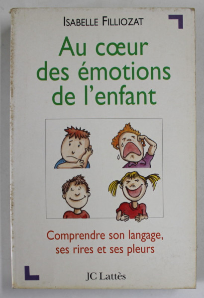 AU COEUR DES EMOTIONS DE L 'ENFANT , COMPRENDRE SON LANGAGE , SES RIRES ET SES PLEURS par ISABELLE FILLIOZAT , 1999