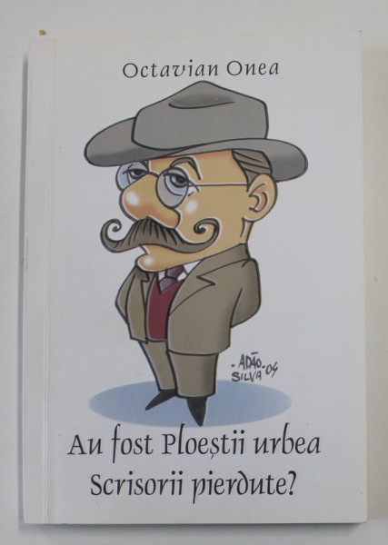 AU FOST PLOIESTII URBEA SCRISORII PIERDUTE ? de OCTAVIAN ONEA , 2008