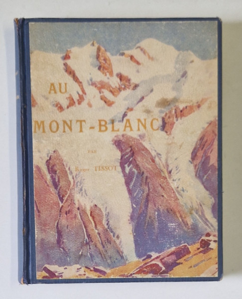 AU MONT-BLANC , AIGUILLES-SOMMETS-GVALLEES ET GLACIERS par ROGER TISSOT