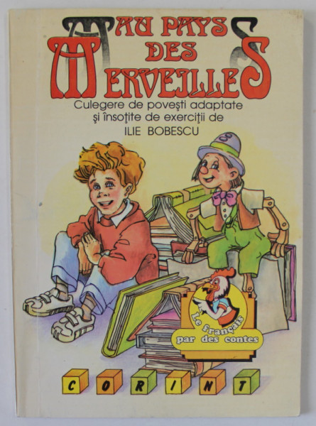 AU PAYS DES MERVEILLES , culegere de povesti adaptate si insotite de exercitii de ILIE BOBESCU , TEXT IN LB. FRANCEZA , 1996