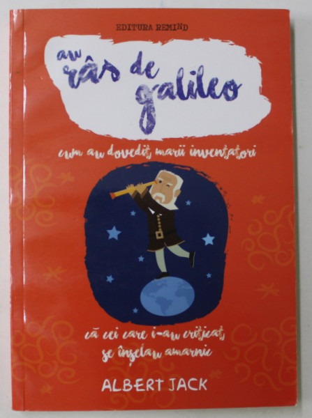 AU RAS DE GALILEO , CUM AU DOVEDIT MARII INVESTITORI CA CEI CARE I - AU CRITICAT SE INSELAU AMARNIC de ALBERT JACK , 2015