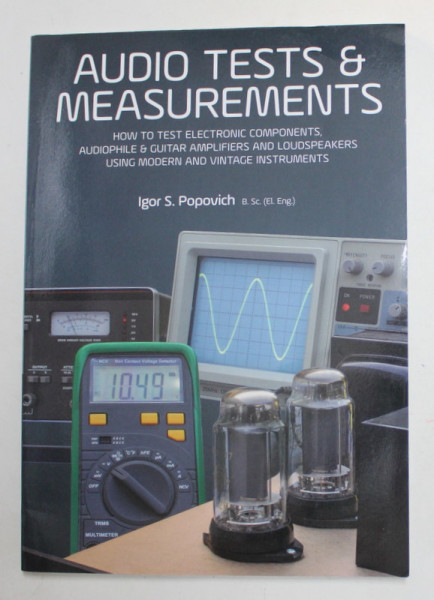 AUDIO TESTS and MEASUREMENTS - HOW TO TEST ELECTRONIC COMPONENTS , AUDIOPHILE and GUITAR AMPLIFIERS ...by IGOR S. POPOVICH , 2019