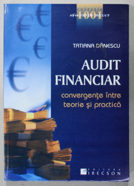AUDIT FINANCIAR , CONVERGENTE INTRE TEORIE SI PRACTICA de TATIANA DANESCU , 2007