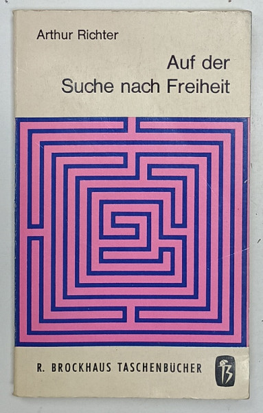 AUF DER SUCHE NACH FREIHEIT von ARTHUR RICHTER ( IN CAUTAREA LIBERTATII  ) , TEXT IN LIMBA GERMANA , 1966