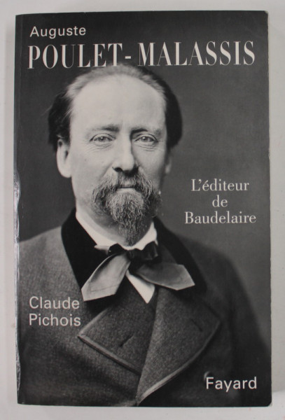 AUGUSTE POULET - MALASSIS , EL 'EDITEUR DE BAUDELAIRE par CLAUDE PICHOIS , 1996 , DEDICATIE *