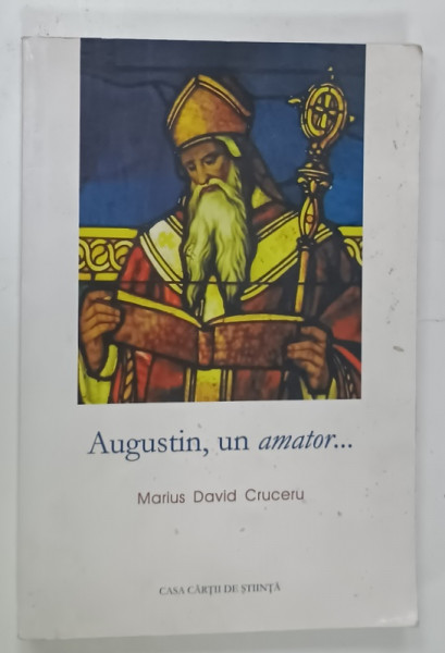 AUGUSTIN , UN AMATOR ....STUDIU ASUPRA TERMINOLOGIEI FILOZOFICO - TEOLOGICE ....IN TRATATELE TEOLGICE TARZII ALE LUI AUGUSTIN  de MARIUS DAVID CRUCERU , 2006