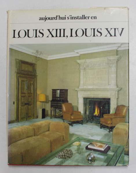 AUJOURD 'HUI S ; INSTALLER EN LOUIS XIII , LOUIS XIV par COLETTE LEHMAN , ANII  ' 70
