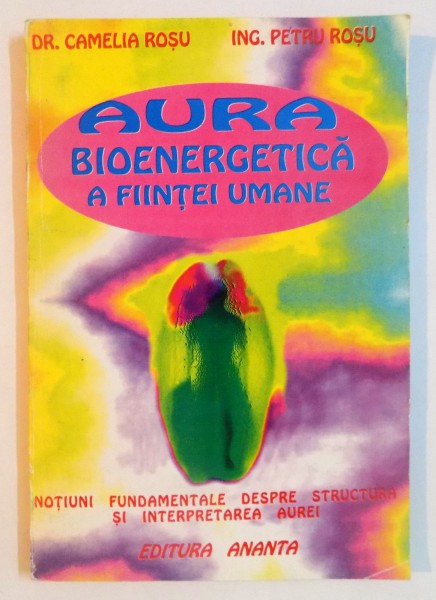 AURA , BIOENERGETICA A CORPULUI UMAN , NOTIUNI FUNDAMENTALE DESPRE STRUCTURA SI INTERPRETAREA AUREI  de CAMELIA ROSU , PETRU ROSU  , 1996