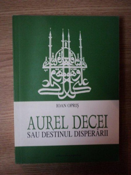 AUREL DECEI SAU DESTINUL DISPERARII de IOAN OPRIS