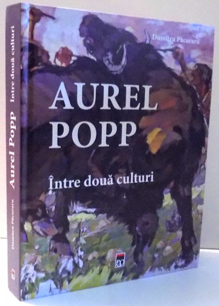 AUREL POPP, INTRE DOUA CULTURI de DUMITRU PACURARU , 2017
