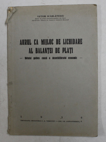 AURUL CA MIJLOC DE LICHIDARE AL BALANTEI DE PLATI - METALUL GALBEN CAUZA A DEZECHILIBRULUI ECONOMIC de VICTOR SCARLATESCU , 1936
