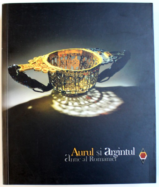 AURUL SI ARGINTUL ANTIC AL ROMANIEI - CATALOG DE EXPOZITIE, EDITIA A II-a, 2014