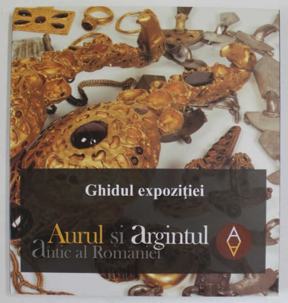 AURUL SI ARGINTUL ANTIC AL ROMANIEI , GHIDUL EXPOZITIEI , 2017