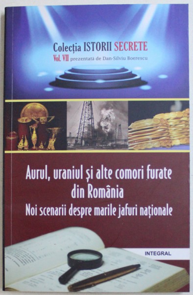 AURUL , URANIUL SI ALTE COMORI FURATE DIN ROMANIA  - NOI SCENARII DESPRE MARILE JAFURI NATIONALE de DAN - SILVIU  BOERESCU , 2018