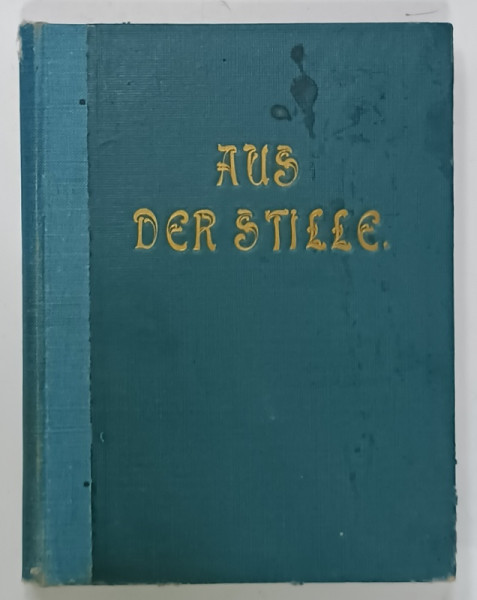 AUS DER STILLE , EIN BEITRAG ZUR KRIEGFURSORGE ( DIN TACERE , PENTRU ALINARE IN TIMP DE RAZBOI )  TEXT IN LIMBA GERMANA , 1917 , TEXT IN GERMANA CU CARACTERE GOTICE