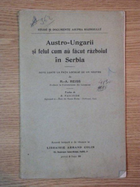AUSTRO- UNGARII SI FELUL CUM AU FACUT RAZBOIUL IN SERBIA, note luate la fata locului de un neutru - R.A REISS , PARIS 1915