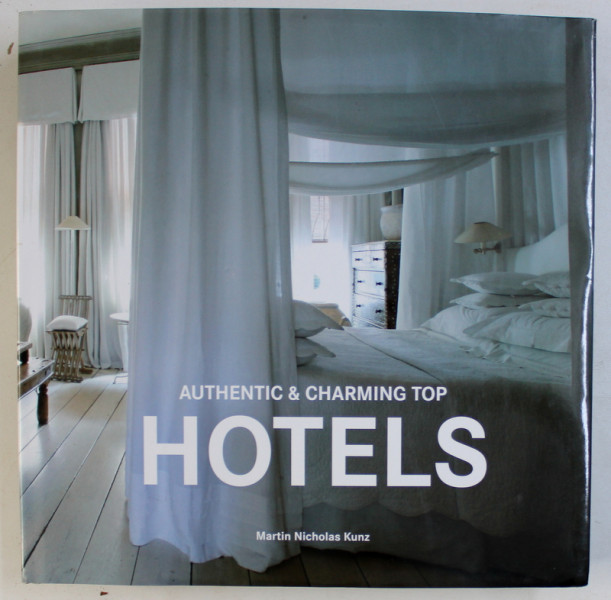 AUTHENTIC & CHARMING TOP HOTELS by MARTIN NICHOLAS KUNZ , EDITIE IN ENGLEZA - GERMANA - FRANCEZA - OLANDEZA , 2010
