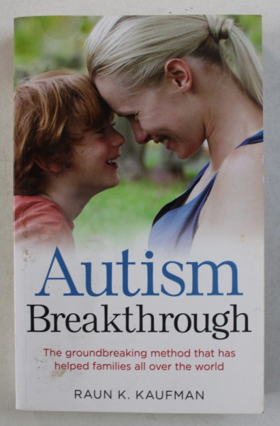 AUTISM BREAKTHROUGH - THE GROUNDBREAKING METHOD THAT HAS HELPED FAMILIES  by RAUN K . KAUFMAN , 2014