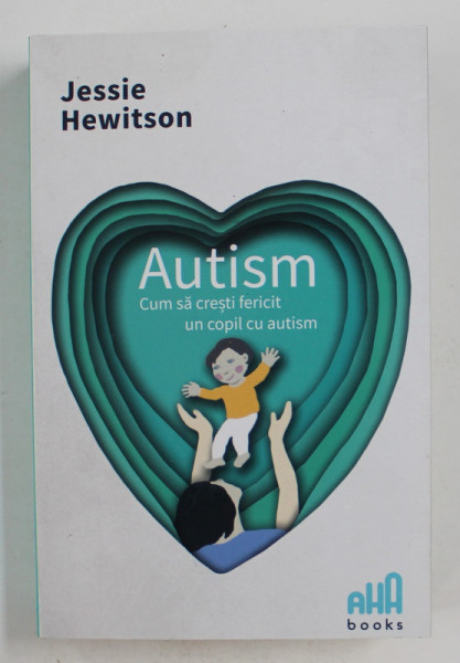 AUTISM , CUM SA CRESTI FERICIT UN COPIL CU AUTISM de JESSIE HEWITSON , 2021