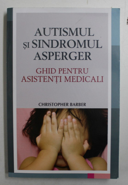 AUTISMUL SI SINDROMUL ASPERGER  - GHID PENTRU ASISTENTI MEDICALI de CHRISTOPHER BARBER , 2013