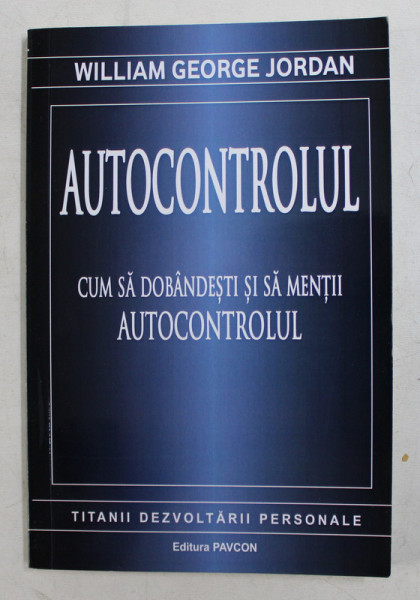 AUTOCONTROLUL  - CUM SA DOBANDESTI SI SA MENTII AUTOCONTROLUL de WILLIAM GEORGE JORDAN , 2016