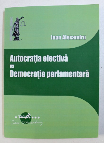 AUTOCRATIA ELECTIVA VS DEMOCRATIA PARLAMENTARA de IOAN  ALEXANDRU , 2012 , DEDICATIE*