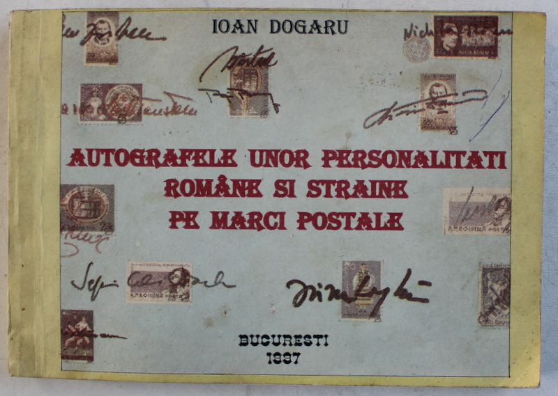 AUTOGRAFELE UNOR PERSONALITATI ROMANE SI STRAINE PE MARCI POSTALE  , VOLUMUL I de IOAN  DOGARU , 1997