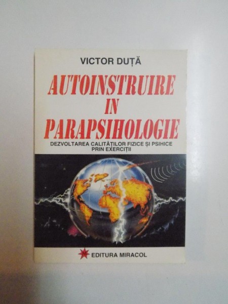 AUTOINSTRUIRE IN PARAPSIHOLOGIE . DEZVOLTAREA CALITATILOR FIZICE SI PSIHICE PRIN EXERCITII de VICTOR DUTA , 1996