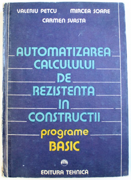AUTOMATIZAREA CALCULULUI DE REZISTENTA IN CONSTRUCTII  - PROGRAME BASIC de VALERIU PETCU ...CARMEN SVASTA , 1989