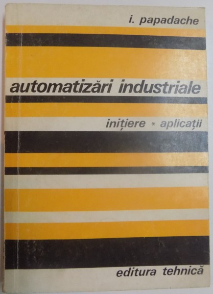 AUTOMATIZARI INDUSTRIALE , INITIERE, APLICATII de I. PAPADACHE , 1978