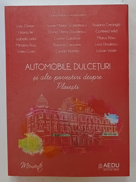 AUTOMOBILE , DULCETURI SI ALTE POVESTIRI DESPRE PLOIESTI , coordonator OANA PURICE , 2021