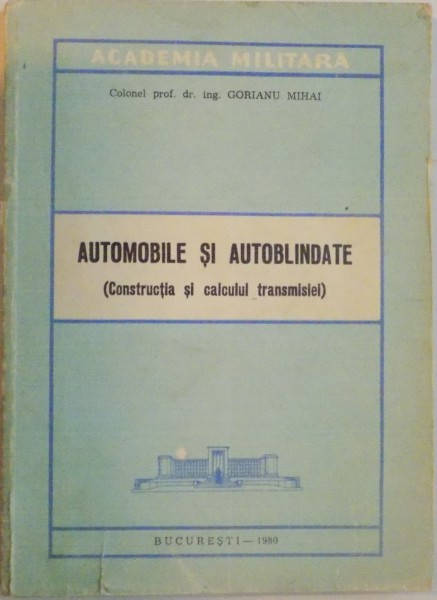 AUTOMOBILE SI AUTOBLINDATE , CONSTRUCTIA SI CALCULUL TRANSMISIEI de GORIANU MIHAI , 1980