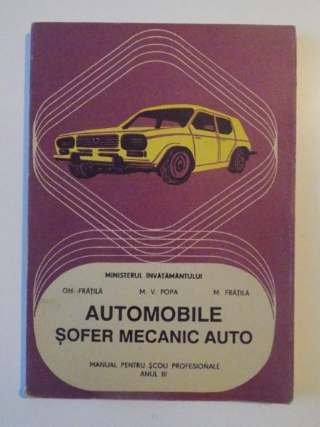 AUTOMOBILE SOFER MECANIC AUTO , MANUAL PENTRU SCOLI PROFESIONALE , ANUL III de GH. FRTILA , M.V. POPA , M. FRATILA , 1994