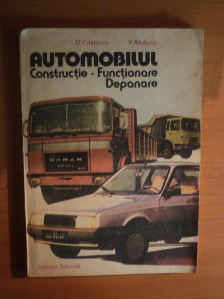 AUTOMOBILUL , CONSTRUCTIE , FUNCTIONARE , DEPANARE de D. CRISTESCU , V. RADUCU , Bucuresti 1986