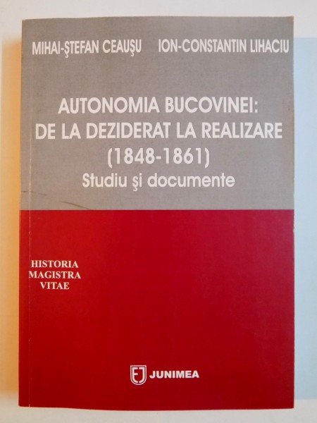 AUTONOMIA BUCOVINEI : DE LA DEZISERAT LA REALIZARE (1848-1861) de MIHAI STEFAN CEAUSU , ION CONSTANTIN LIHACIU , 2010